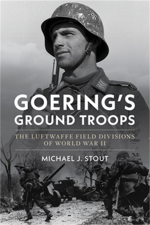 Goering’s Ground Troops: The Luftwaffe Field Divisions of World War II (Hardback