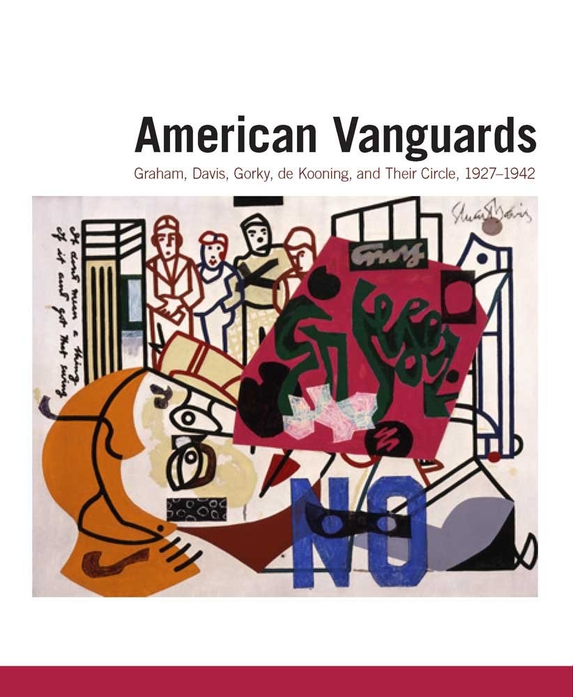 American Vanguards: Graham, Davis, Gorky, de Kooning, and Their Circle, 1927…
