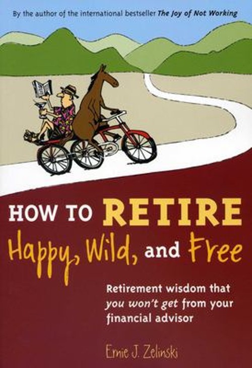 How to Retire Happy, Wild, and Free : Retirement Wisdom That You