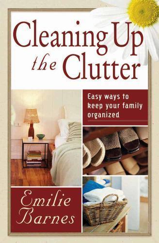 Cleaning up the Clutter: Easy Ways to Keep Your Family Organized by Barnes, Emil