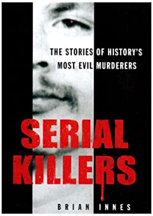 Serial Killers : The Stories of Historys 50 Evilest Murderers Bri