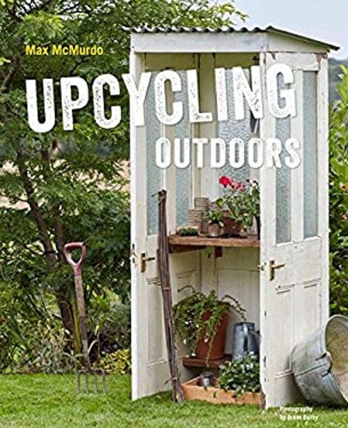 Upcycling Outdoors : 20 Creative Garden Projects Made from Reclai
