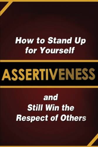 Assertiveness: How to Stand Up for Yourself and Still Win the Respe – VERY GOOD
