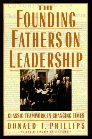 THE FOUNDING FATHERS ON LEADERSHIP: CLASSIC TEAMWORK IN By Donald T. Phillips