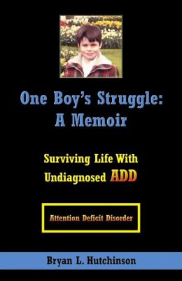 One Boy’s Struggle: A Memoir Surviving Life With Undiagnosed A. D. D.