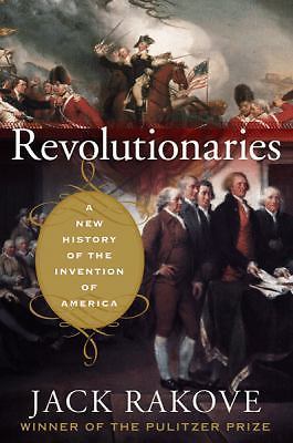 Revolutionaries : A New History of the Invention of America by Jack N. Rakove HC
