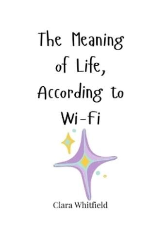 Clara Whitfield The Meaning of Life, According to Wi-Fi (Paperback) (UK IMPORT)