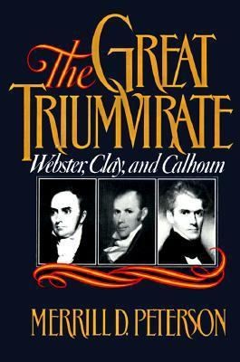 The Great Triumvirate: Webster, Clay, and Calhoun by Merrill D. Peterson